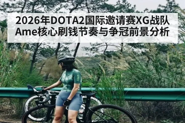 2026年DOTA2国际邀请赛XG战队Ame核心刷钱节奏与争冠前景分析
